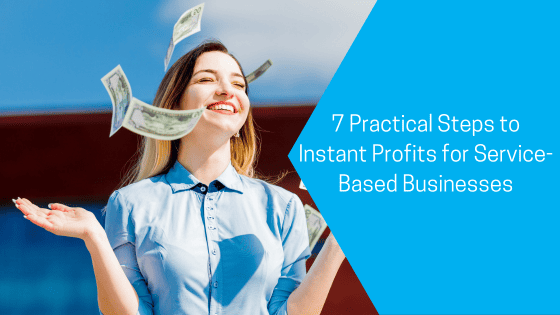 7 Practical Steps to Instant Profits for Service-Based Businesses
