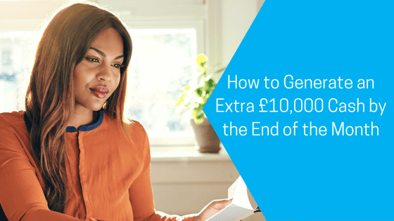 How to Generate an Extra £10,000 Cash by the End of the Month