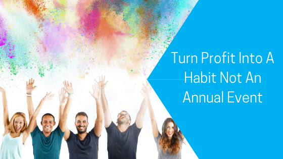 Turn Profit Into A Habit Not An Annual Event