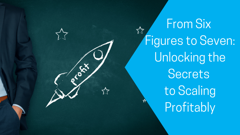 From Six Figures to Seven: Unlocking the Secrets to Scaling Profitably