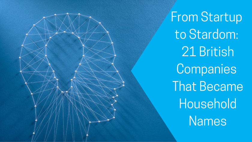From Startup  to Stardom:  21 British Companies That Became Household Names